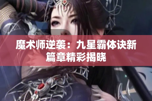 魔术师逆袭：九星霸体诀新篇章精彩揭晓