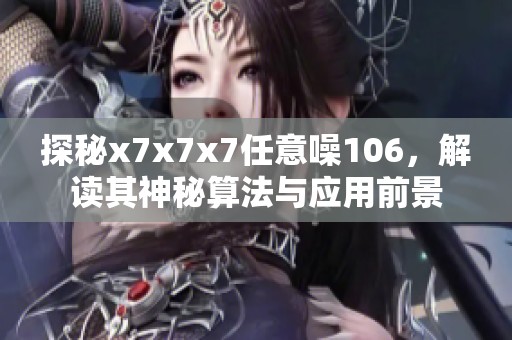 探秘x7x7x7任意噪106，解读其神秘算法与应用前景