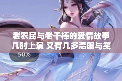 老农民与老干棒的爱情故事几时上演 又有几多温暖与笑声