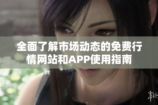 全面了解市场动态的免费行情网站和APP使用指南