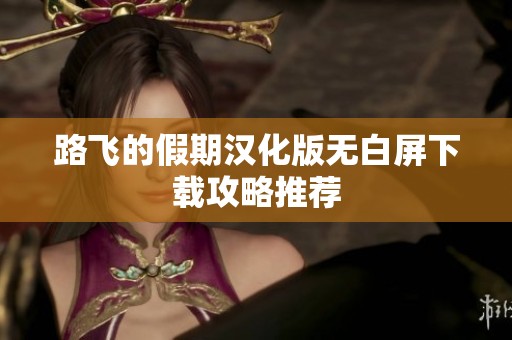 路飞的假期汉化版无白屏下载攻略推荐