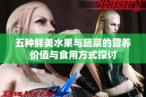 五种鲜美水果与蔬菜的营养价值与食用方式探讨