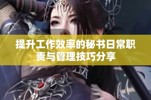 提升工作效率的秘书日常职责与管理技巧分享