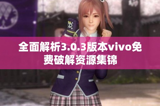 全面解析3.0.3版本vivo免费破解资源集锦