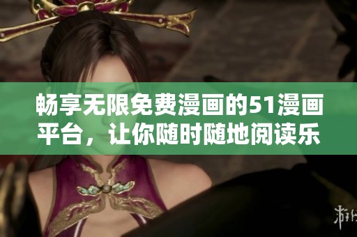 畅享无限免费漫画的51漫画平台，让你随时随地阅读乐趣无穷