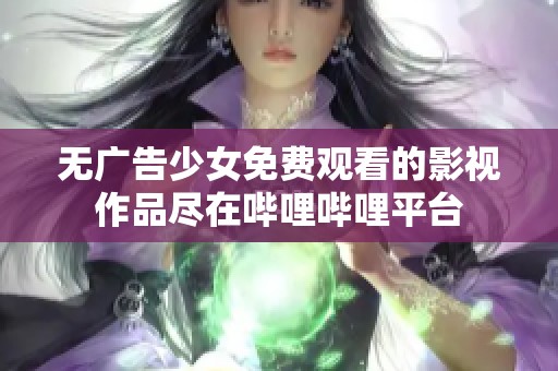 无广告少女免费观看的影视作品尽在哔哩哔哩平台