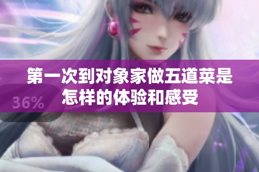 第一次到对象家做五道菜是怎样的体验和感受