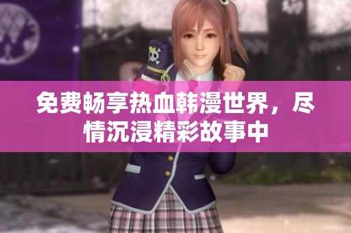 免费畅享热血韩漫世界，尽情沉浸精彩故事中