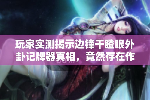 玩家实测揭示边锋干瞪眼外卦记牌器真相，竟然存在作弊行为
