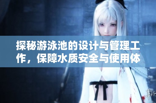 探秘游泳池的设计与管理工作，保障水质安全与使用体验