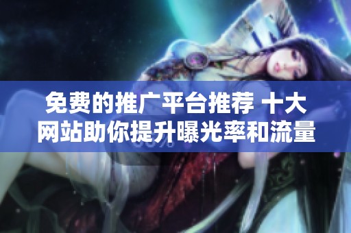 免费的推广平台推荐 十大网站助你提升曝光率和流量
