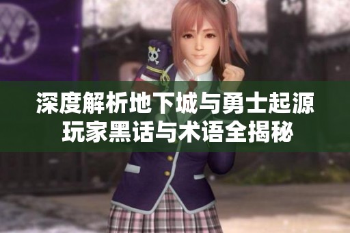 深度解析地下城与勇士起源 玩家黑话与术语全揭秘