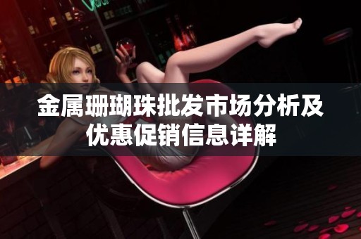 金属珊瑚珠批发市场分析及优惠促销信息详解