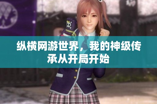 纵横网游世界，我的神级传承从开局开始