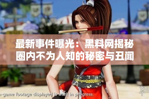 最新事件曝光：黑料网揭秘圈内不为人知的秘密与丑闻