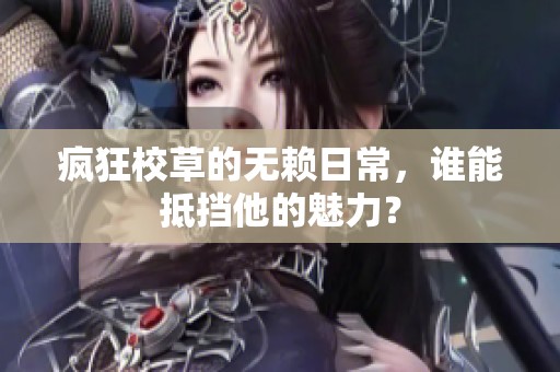 疯狂校草的无赖日常，谁能抵挡他的魅力？