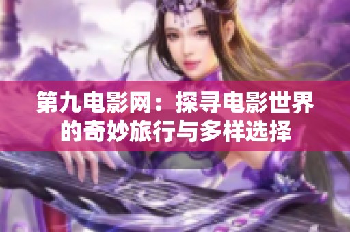 第九电影网：探寻电影世界的奇妙旅行与多样选择