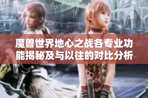 魔兽世界地心之战各专业功能揭秘及与以往的对比分析