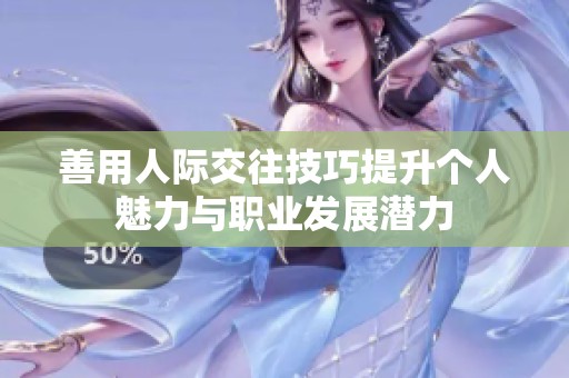 善用人际交往技巧提升个人魅力与职业发展潜力