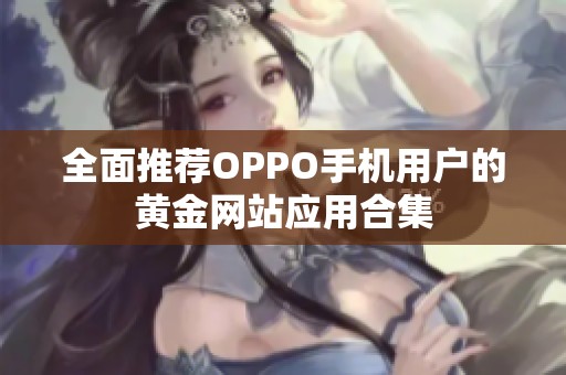 全面推荐OPPO手机用户的黄金网站应用合集