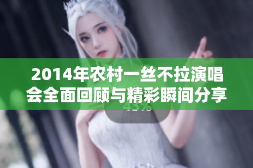 2014年农村一丝不拉演唱会全面回顾与精彩瞬间分享