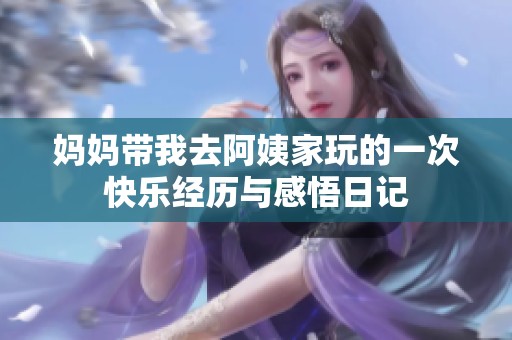 妈妈带我去阿姨家玩的一次快乐经历与感悟日记