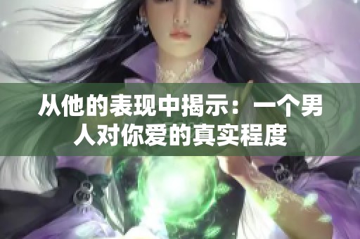 从他的表现中揭示：一个男人对你爱的真实程度