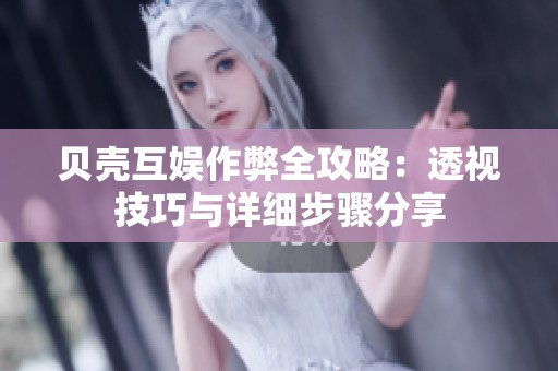 贝壳互娱作弊全攻略：透视技巧与详细步骤分享