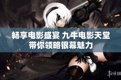 畅享电影盛宴 九牛电影天堂带你领略银幕魅力