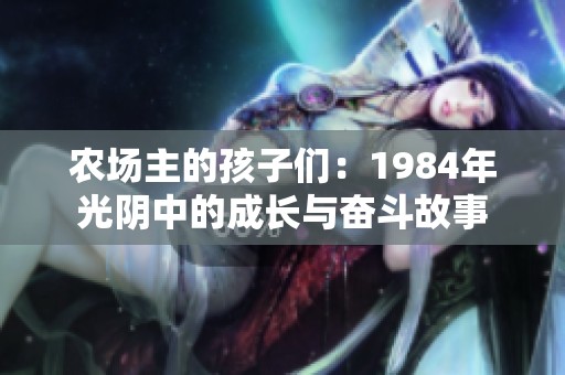 农场主的孩子们：1984年光阴中的成长与奋斗故事