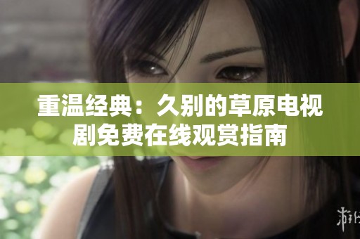 重温经典：久别的草原电视剧免费在线观赏指南