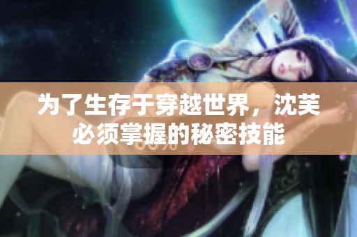 为了生存于穿越世界，沈芙必须掌握的秘密技能