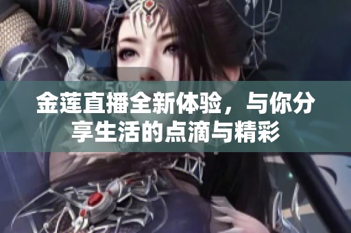 金莲直播全新体验，与你分享生活的点滴与精彩