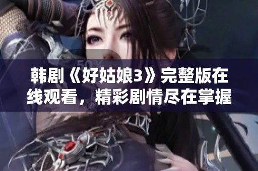 韩剧《好姑娘3》完整版在线观看，精彩剧情尽在掌握中！
