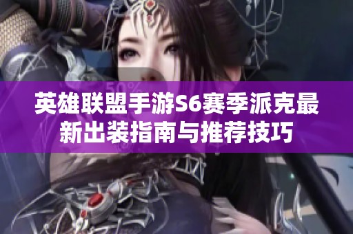 英雄联盟手游S6赛季派克最新出装指南与推荐技巧