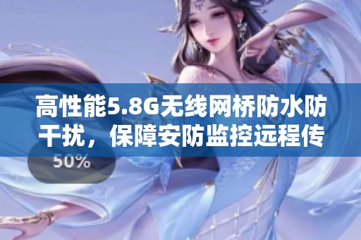 高性能5.8G无线网桥防水防干扰，保障安防监控远程传输稳定性