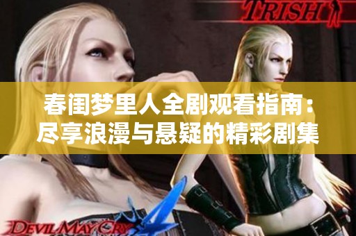 春闺梦里人全剧观看指南：尽享浪漫与悬疑的精彩剧集