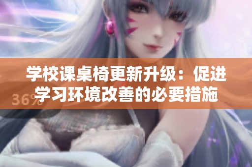 学校课桌椅更新升级：促进学习环境改善的必要措施