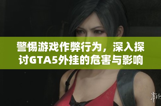 警惕游戏作弊行为，深入探讨GTA5外挂的危害与影响