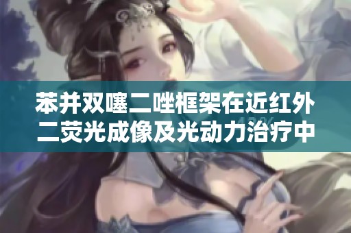 苯并双噻二唑框架在近红外二荧光成像及光动力治疗中的应用研究