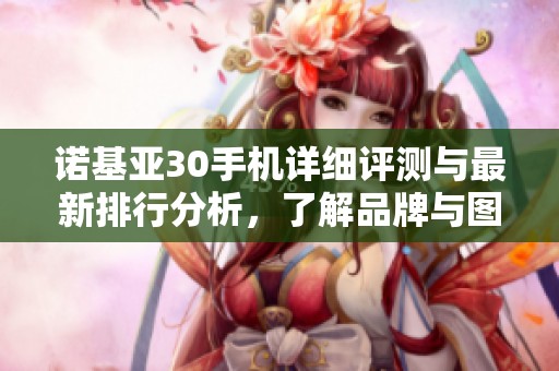 诺基亚30手机详细评测与最新排行分析，了解品牌与图片展示