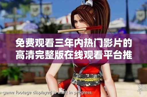 免费观看三年内热门影片的高清完整版在线观看平台推荐