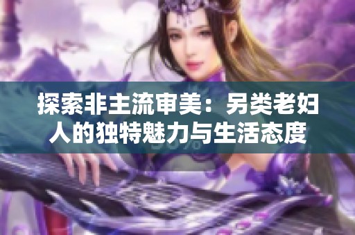 探索非主流审美：另类老妇人的独特魅力与生活态度
