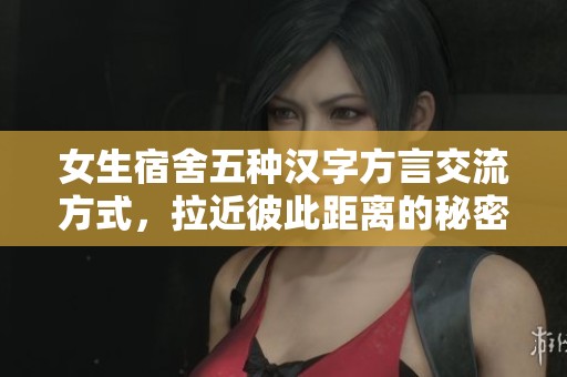女生宿舍五种汉字方言交流方式，拉近彼此距离的秘密
