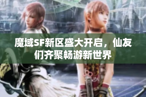 魔域SF新区盛大开启，仙友们齐聚畅游新世界