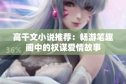 高干文小说推荐：畅游笔趣阁中的权谋爱情故事