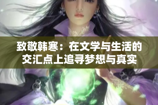 致敬韩寒：在文学与生活的交汇点上追寻梦想与真实