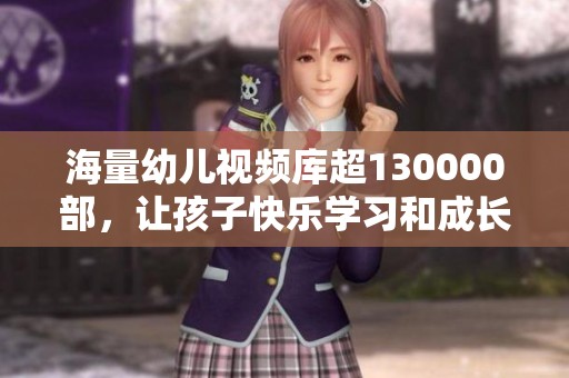 海量幼儿视频库超130000部，让孩子快乐学习和成长