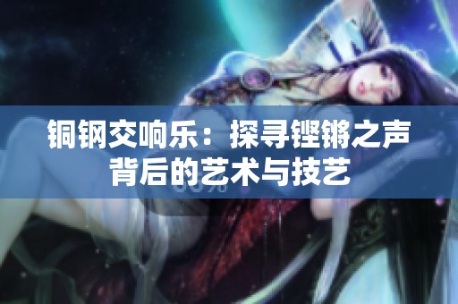 铜钢交响乐：探寻铿锵之声背后的艺术与技艺