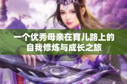 一个优秀母亲在育儿路上的自我修炼与成长之旅